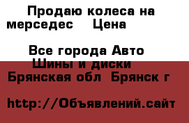 Продаю колеса на мерседес  › Цена ­ 40 000 - Все города Авто » Шины и диски   . Брянская обл.,Брянск г.